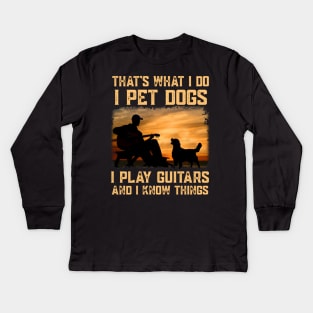 That's What I Do I Pet Dogs I Play Guitar And I Know Things Kids Long Sleeve T-Shirt